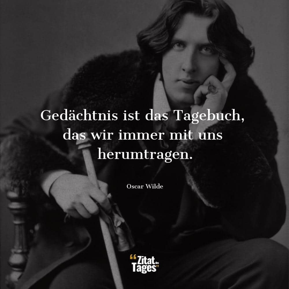 Gedächtnis ist das Tagebuch, das wir immer mit uns herumtragen. - Oscar Wilde