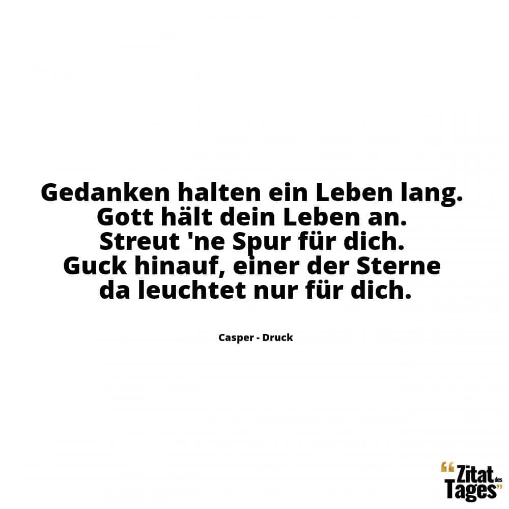 Gedanken halten ein Leben lang. Gott hält dein Leben an. Streut 'ne Spur für dich. Guck hinauf, einer der Sterne da leuchtet nur für dich. - Casper