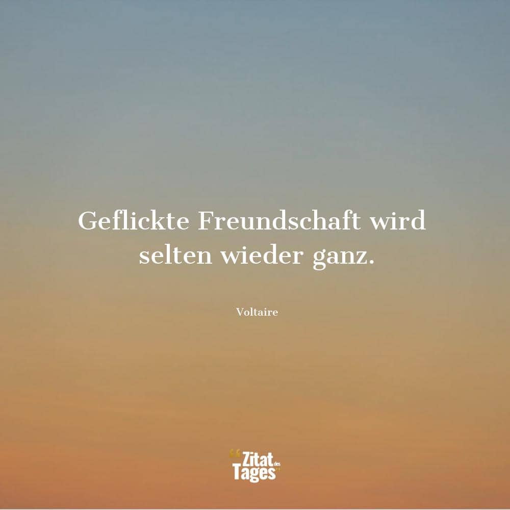 Geflickte Freundschaft wird selten wieder ganz. - Voltaire