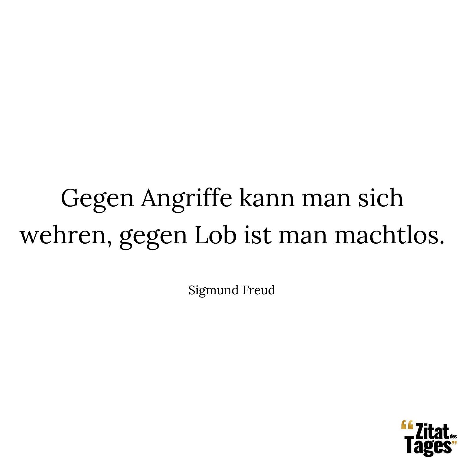 Gegen Angriffe kann man sich wehren, gegen Lob ist man machtlos. - Sigmund Freud