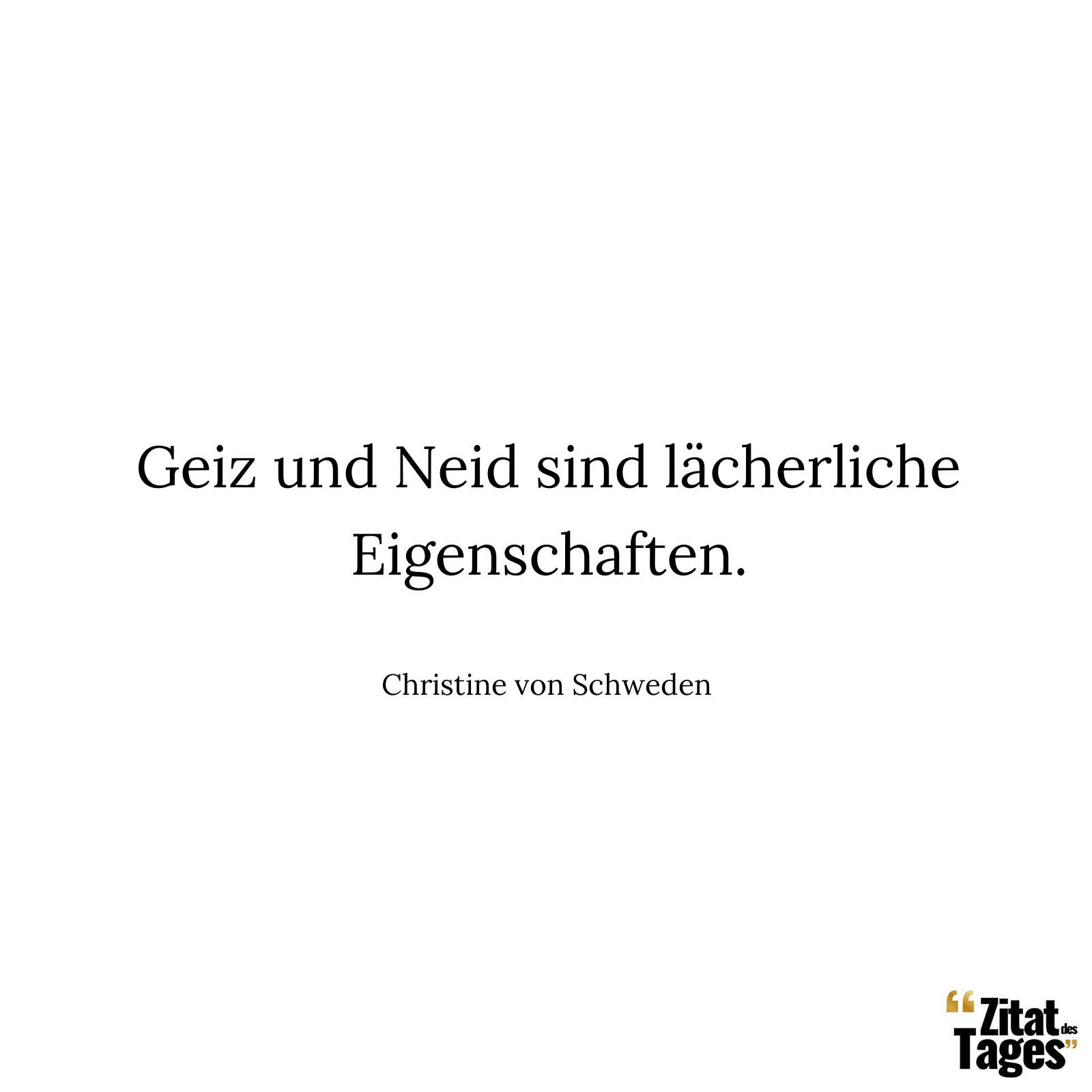 Geiz und Neid sind lächerliche Eigenschaften. - Christine von Schweden