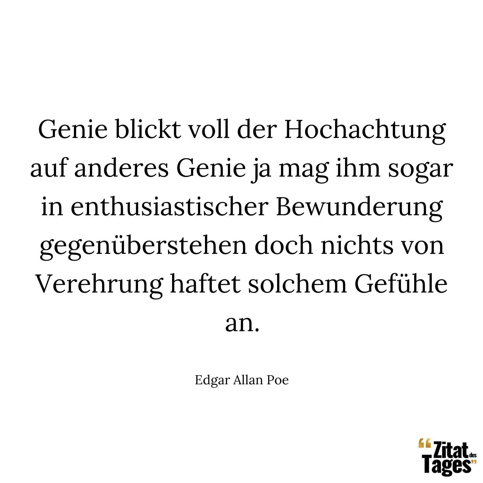 Genie blickt voll der Hochachtung auf anderes Genie ja mag ihm sogar in enthusiastischer Bewunderung gegenüberstehen doch nichts von Verehrung haftet solchem Gefühle an. - Edgar Allan Poe