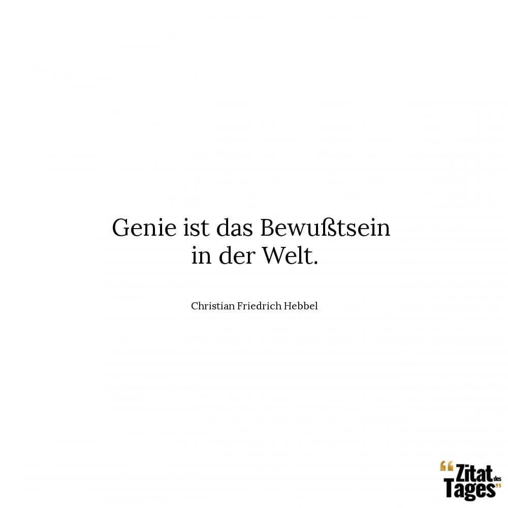 Genie ist das Bewußtsein in der Welt. - Christian Friedrich Hebbel