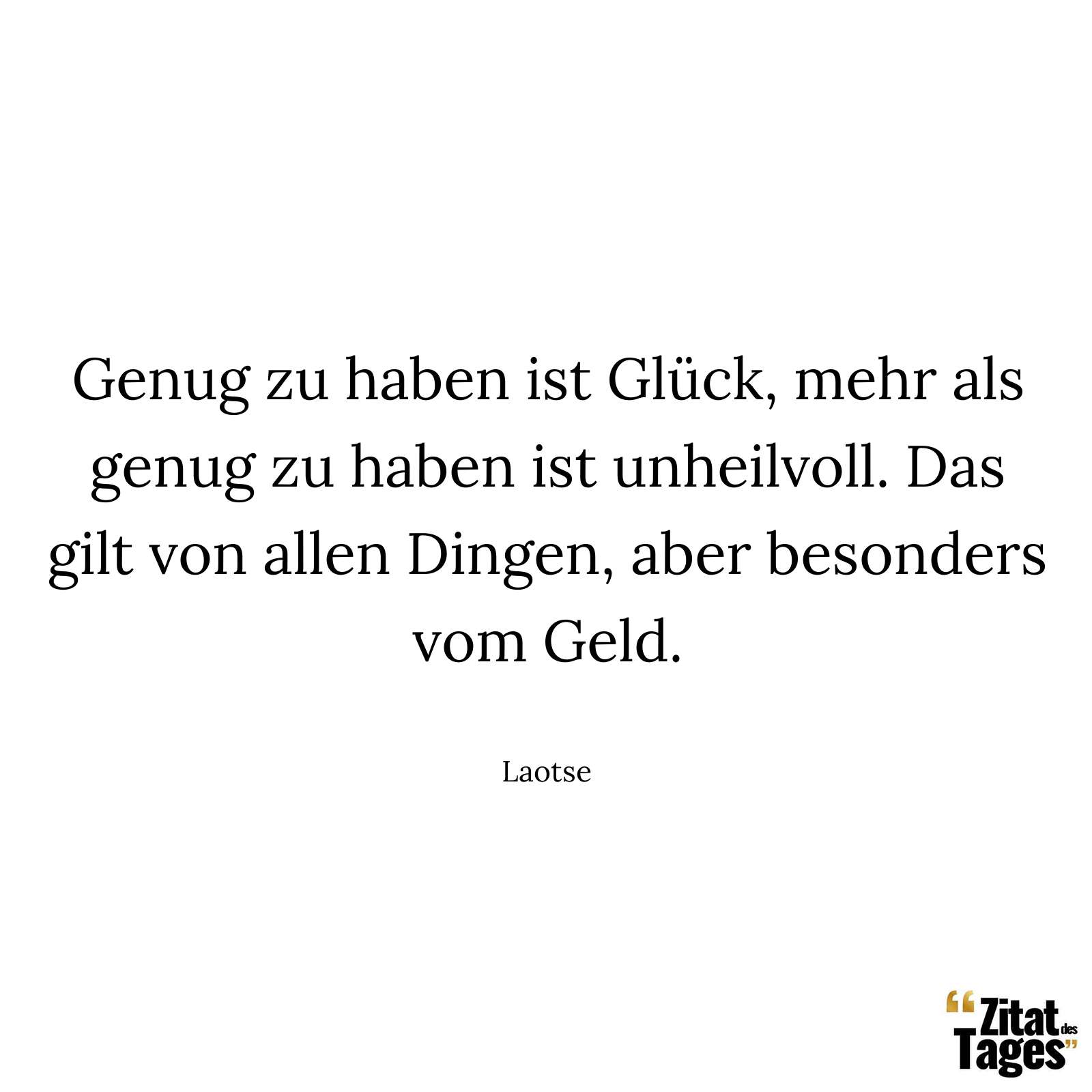 Genug zu haben ist Glück, mehr als genug zu haben ist unheilvoll. Das gilt von allen Dingen, aber besonders vom Geld. - Laotse