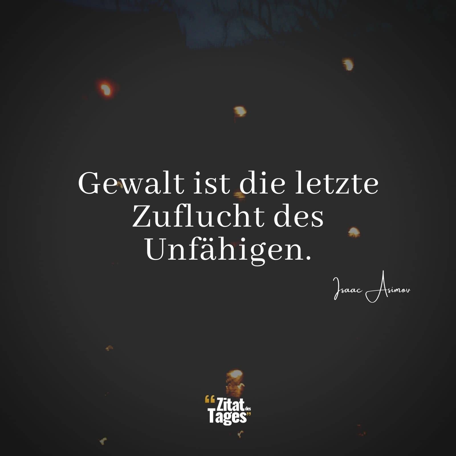 Gewalt ist die letzte Zuflucht des Unfähigen. - Isaac Asimov