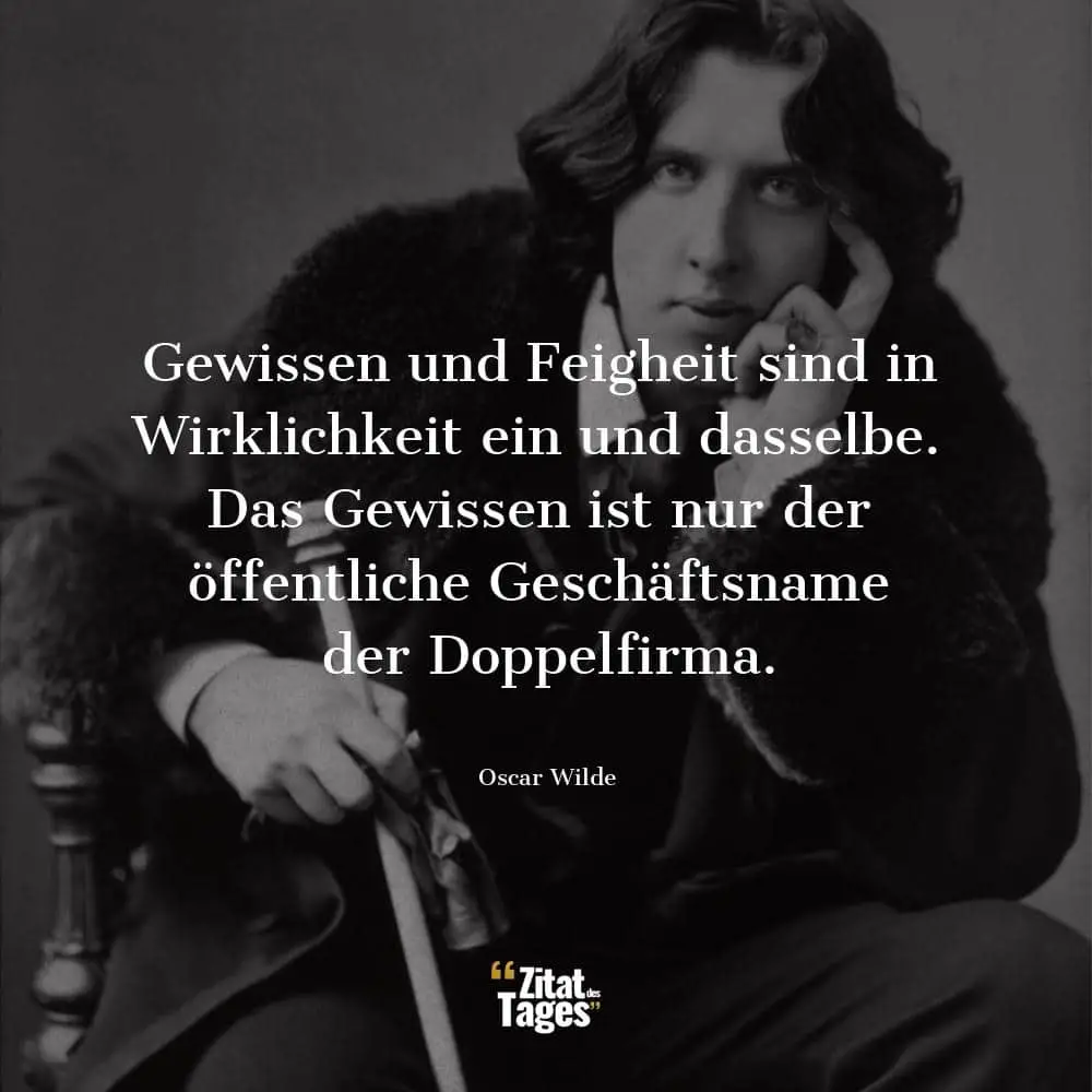 Gewissen und Feigheit sind in Wirklichkeit ein und dasselbe. Das Gewissen ist nur der öffentliche Geschäftsname der Doppelfirma. - Oscar Wilde