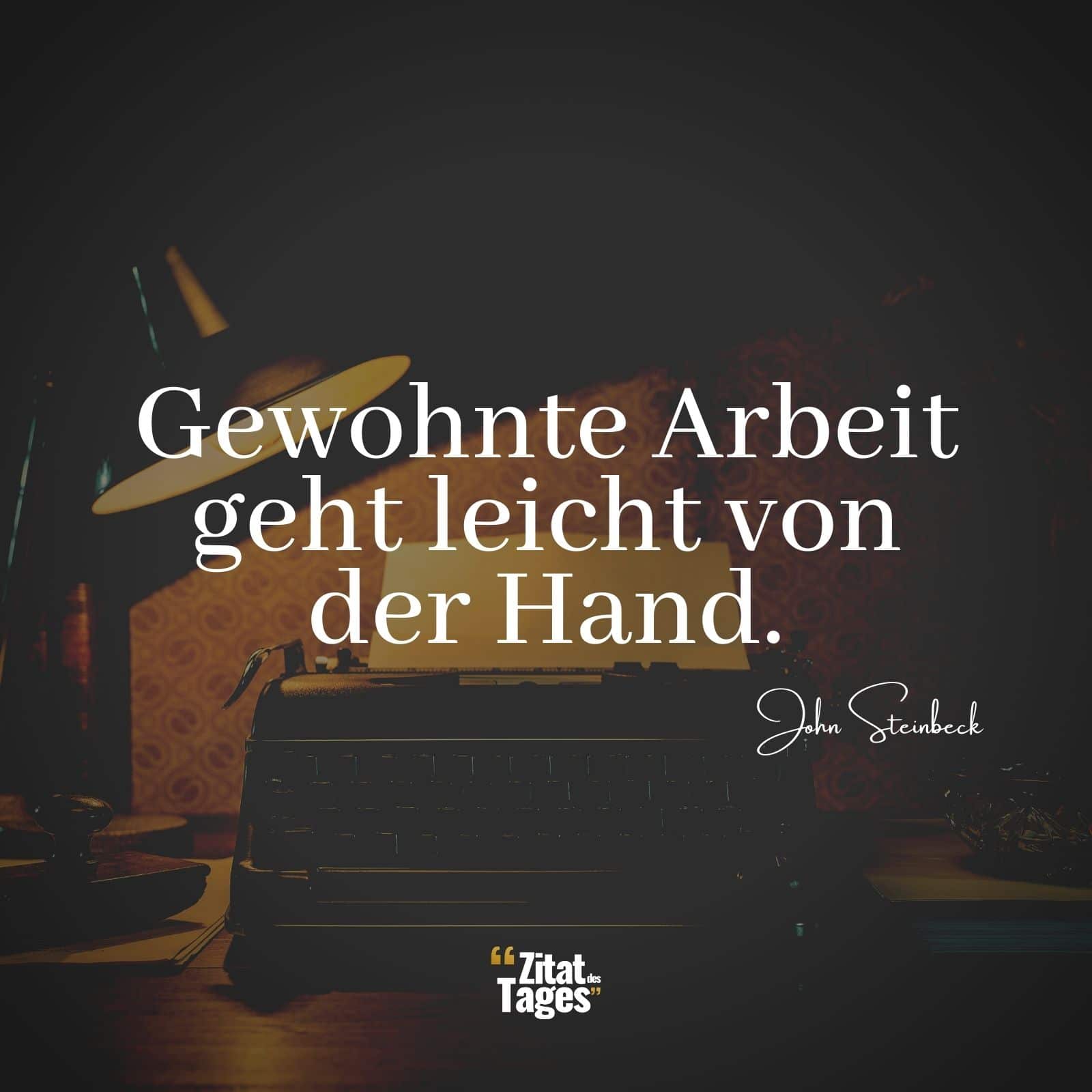 Gewohnte Arbeit geht leicht von der Hand. - John Steinbeck