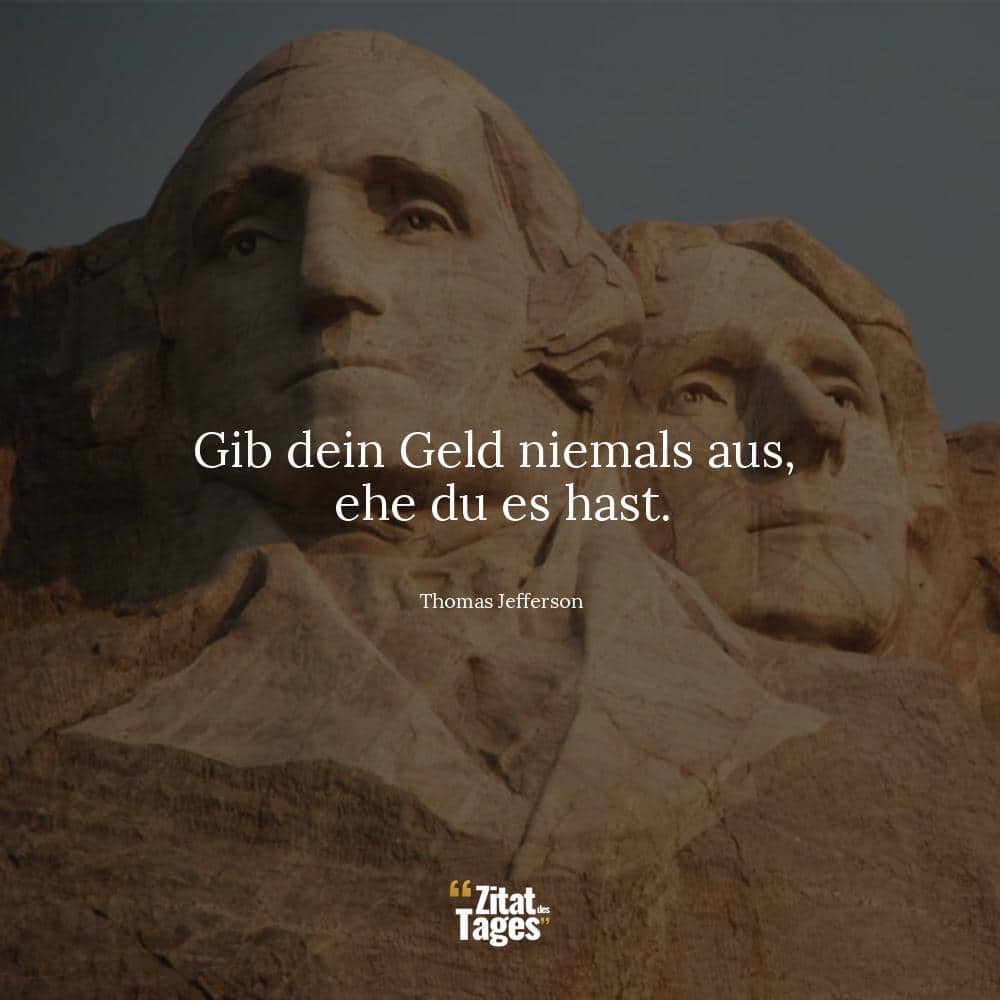 Gib dein Geld niemals aus, ehe du es hast. - Thomas Jefferson