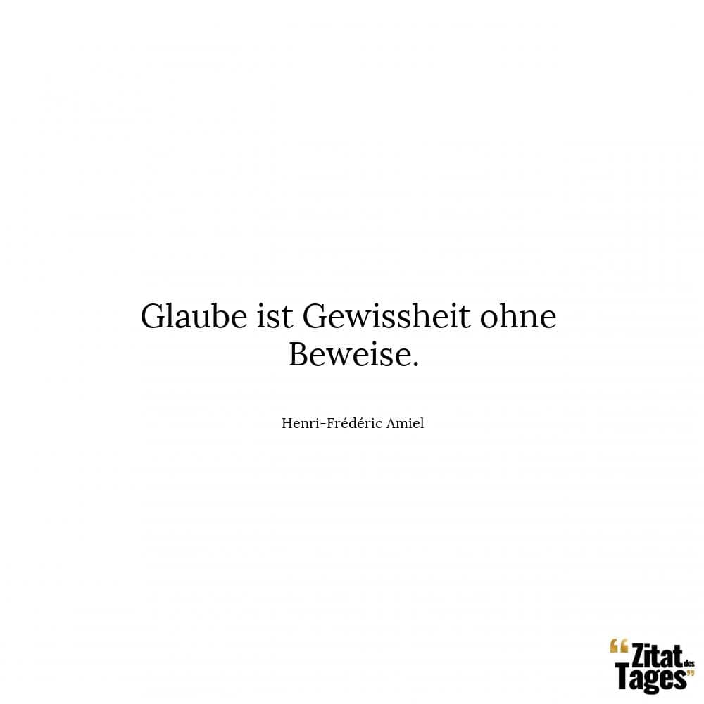 Glaube ist Gewissheit ohne Beweise. - Henri-Frédéric Amiel