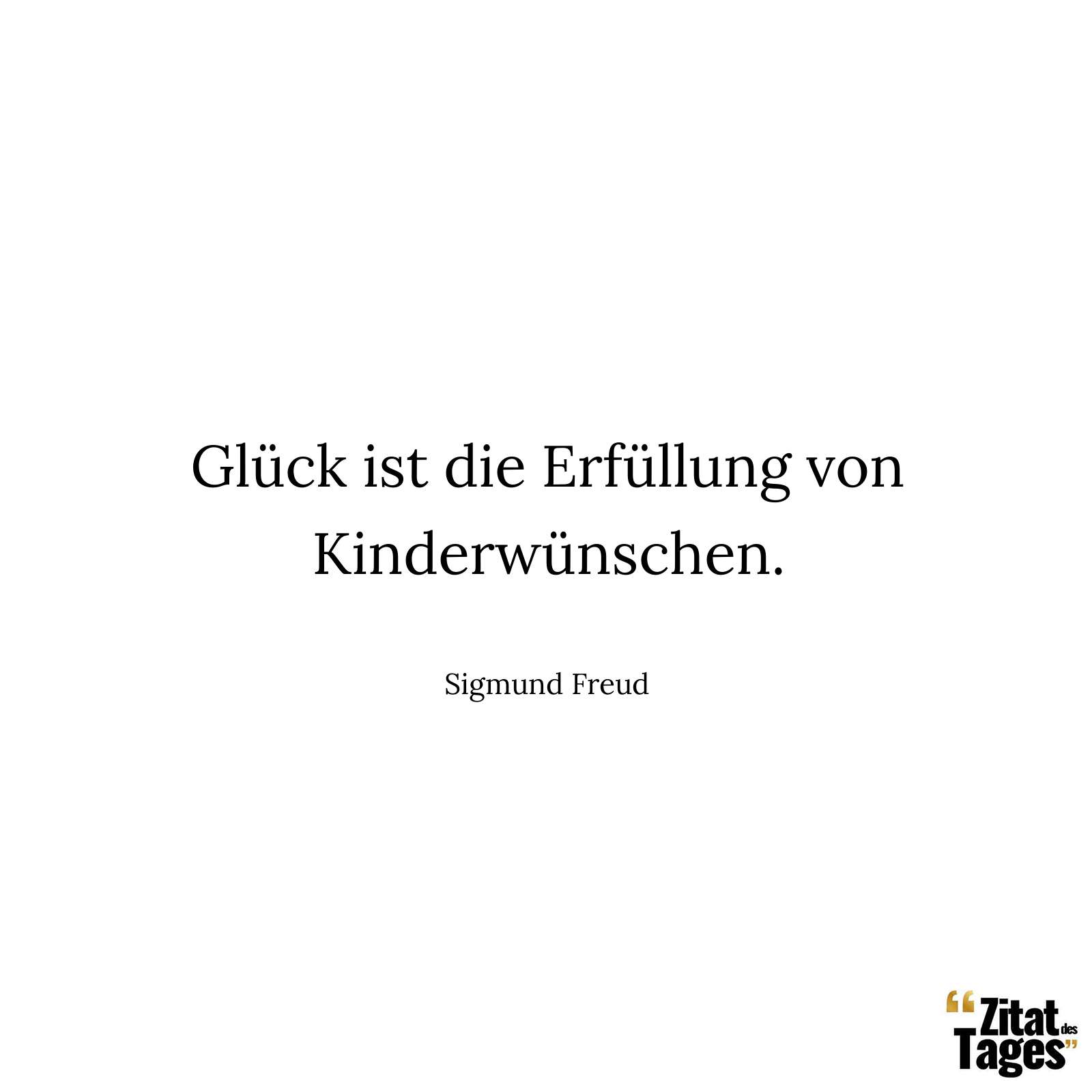 Glück ist die Erfüllung von Kinderwünschen. - Sigmund Freud