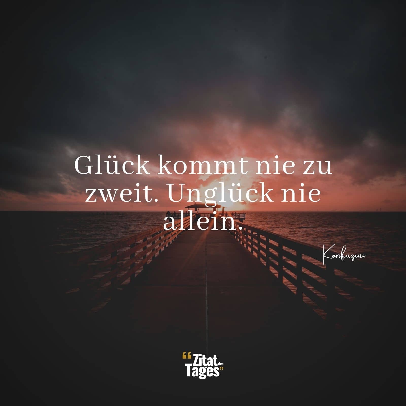 Glück kommt nie zu zweit. Unglück nie allein. - Konfuzius