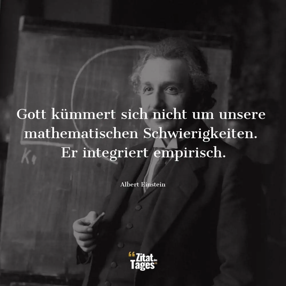 Gott kümmert sich nicht um unsere mathematischen Schwierigkeiten. Er integriert empirisch. - Albert Einstein