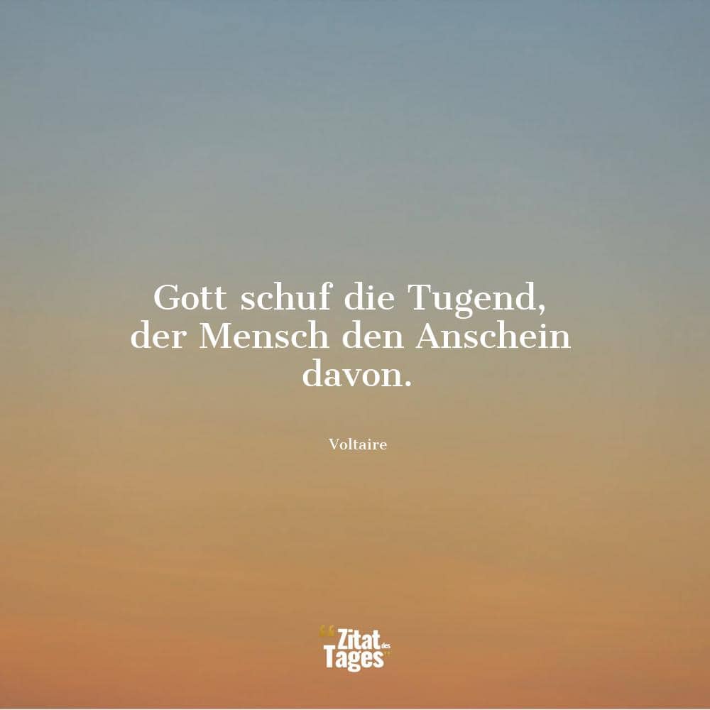 Gott schuf die Tugend, der Mensch den Anschein davon. - Voltaire