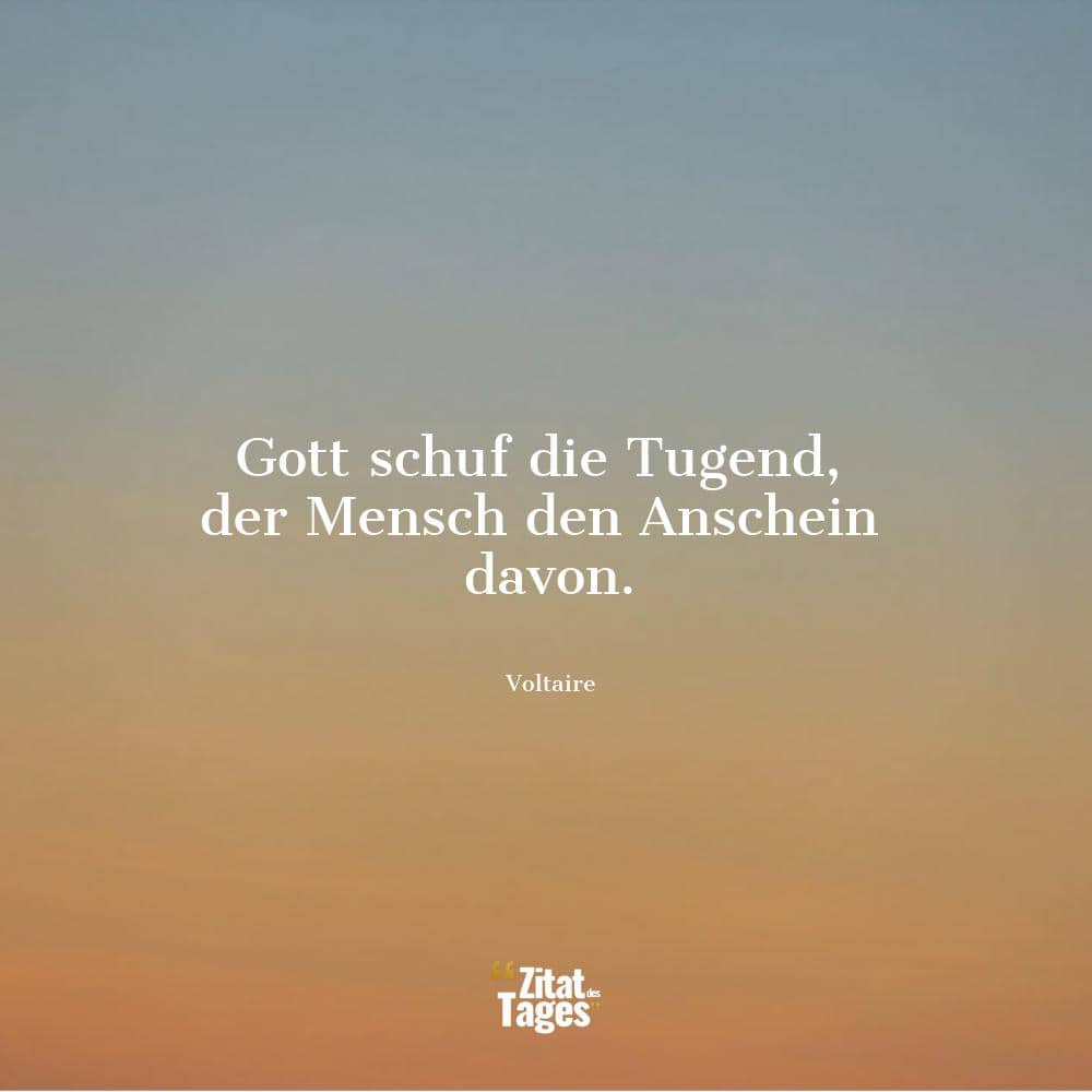 Gott schuf die Tugend, der Mensch den Anschein davon. - Voltaire