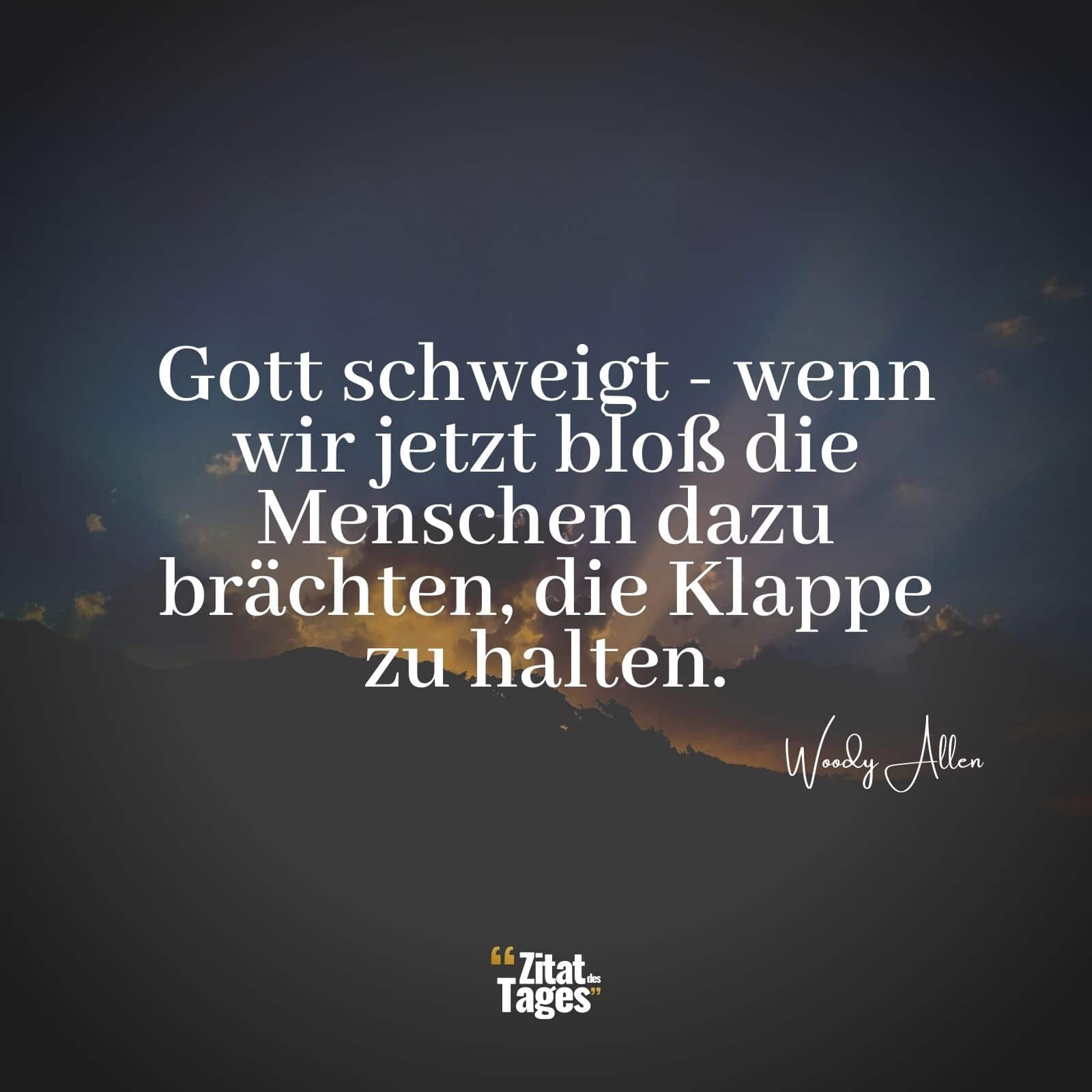 Gott schweigt - wenn wir jetzt bloß die Menschen dazu brächten, die Klappe zu halten. - Woody Allen