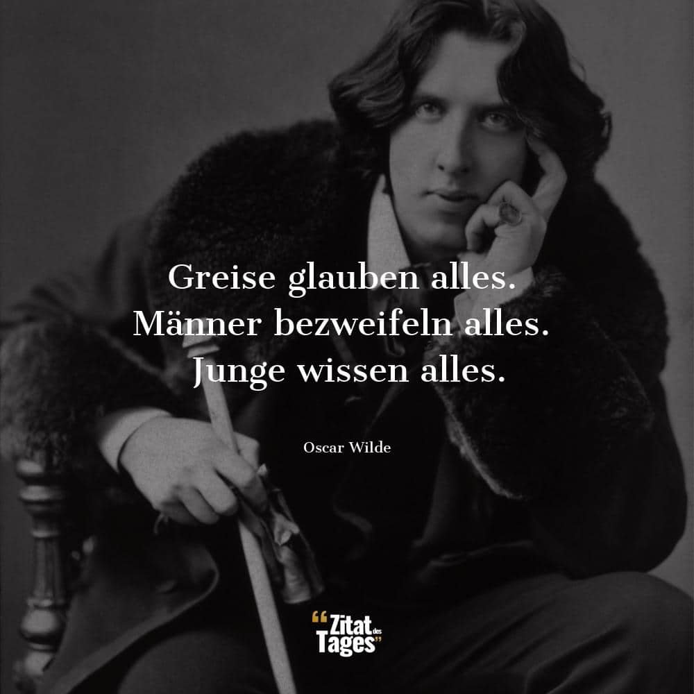 Greise glauben alles. Männer bezweifeln alles. Junge wissen alles. - Oscar Wilde