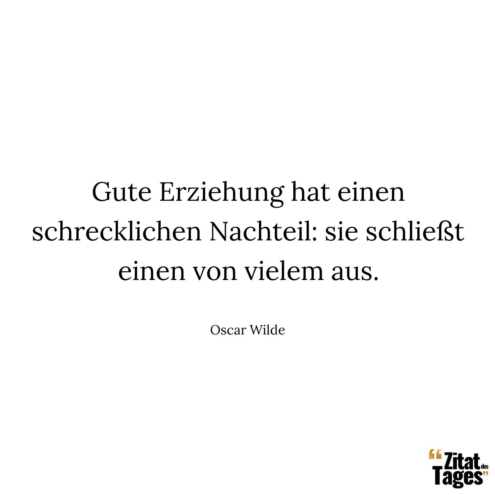 Gute Erziehung hat einen schrecklichen Nachteil: sie schließt einen von vielem aus. - Oscar Wilde