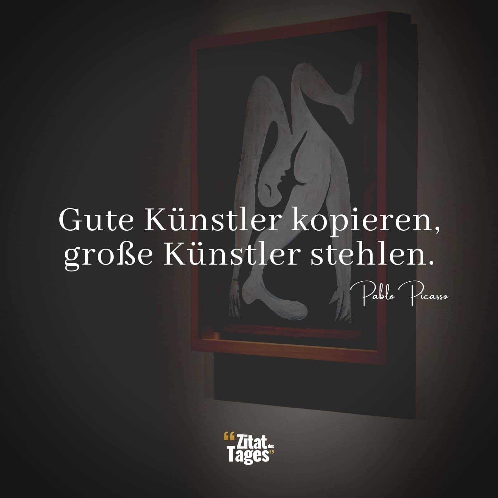 Gute Künstler kopieren, große Künstler stehlen. - Pablo Picasso