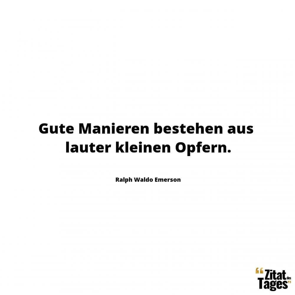 Gute Manieren bestehen aus lauter kleinen Opfern. - Ralph Waldo Emerson