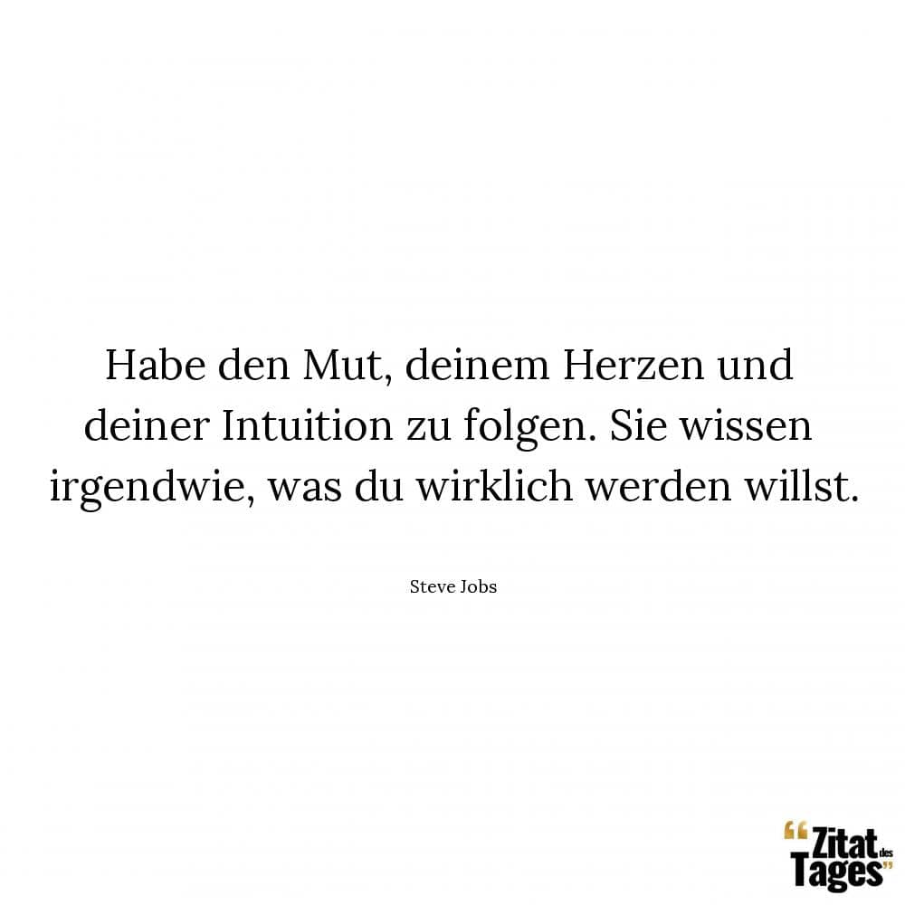 Habe den Mut, deinem Herzen und deiner Intuition zu folgen. Sie wissen irgendwie, was du wirklich werden willst. - Steve Jobs