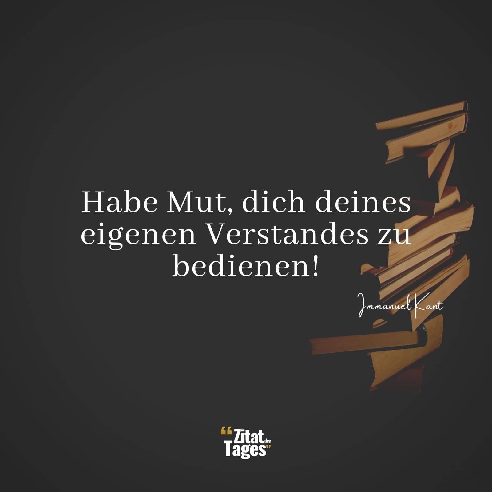 Habe Mut, dich deines eigenen Verstandes zu bedienen! - Immanuel Kant