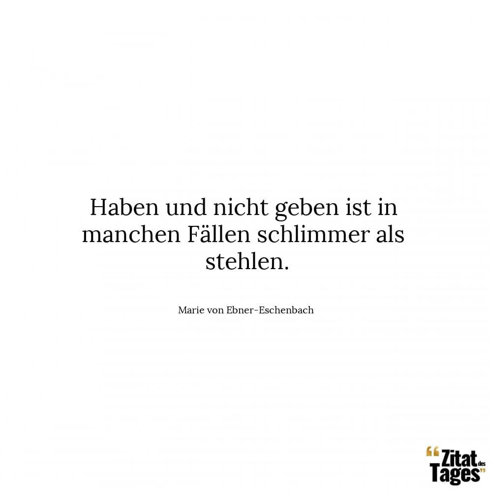 Haben und nicht geben ist in manchen Fällen schlimmer als stehlen. - Marie von Ebner-Eschenbach