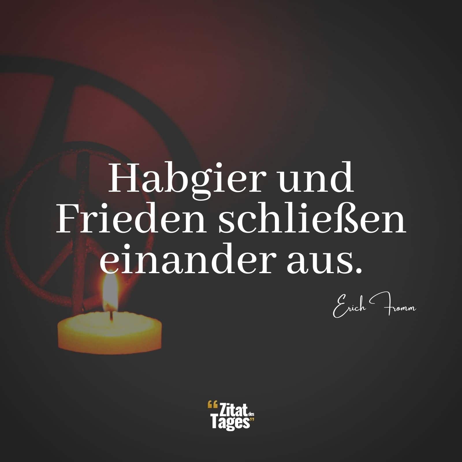 Habgier und Frieden schließen einander aus. - Erich Fromm