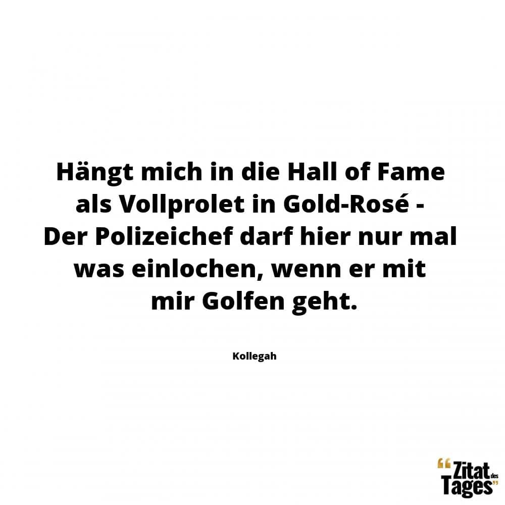 Hängt mich in die Hall of Fame als Vollprolet in Gold-Rosé - Der Polizeichef darf hier nur mal was einlochen, wenn er mit mir Golfen geht. - Kollegah