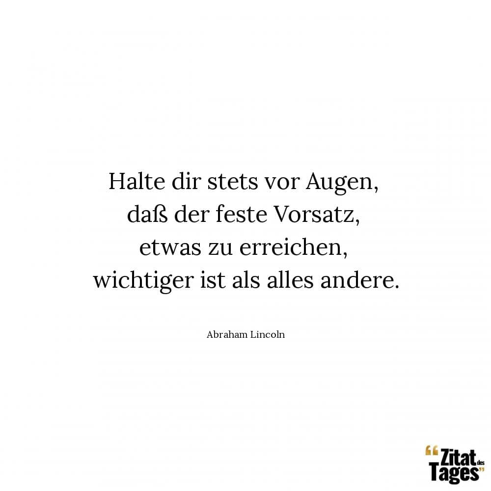 Halte dir stets vor Augen, daß der feste Vorsatz, etwas zu erreichen, wichtiger ist als alles andere. - Abraham Lincoln