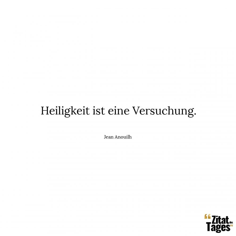 Heiligkeit ist eine Versuchung. - Jean Anouilh