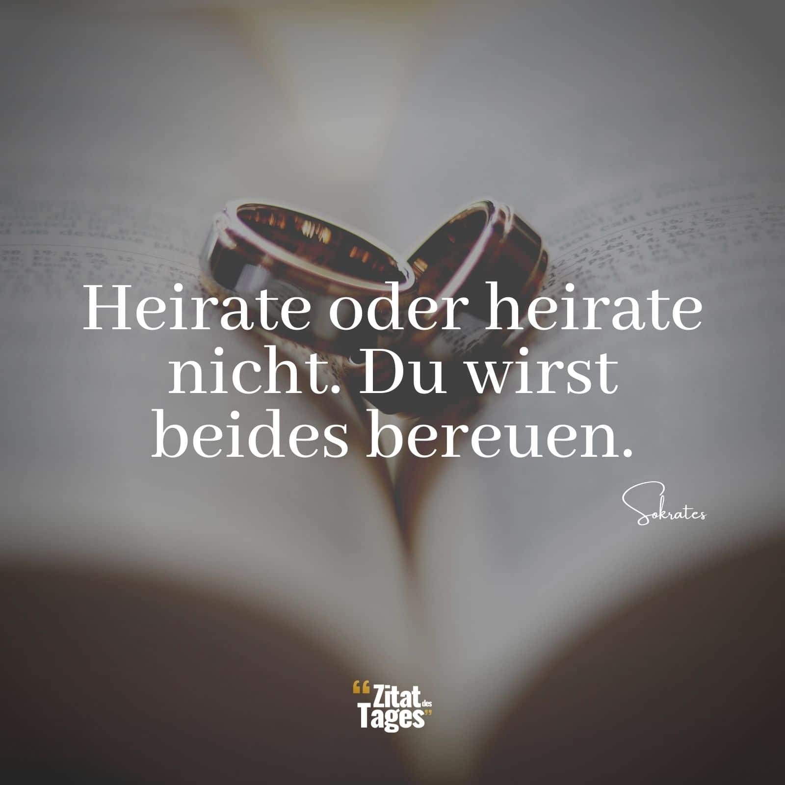 Heirate oder heirate nicht. Du wirst beides bereuen. - Sokrates