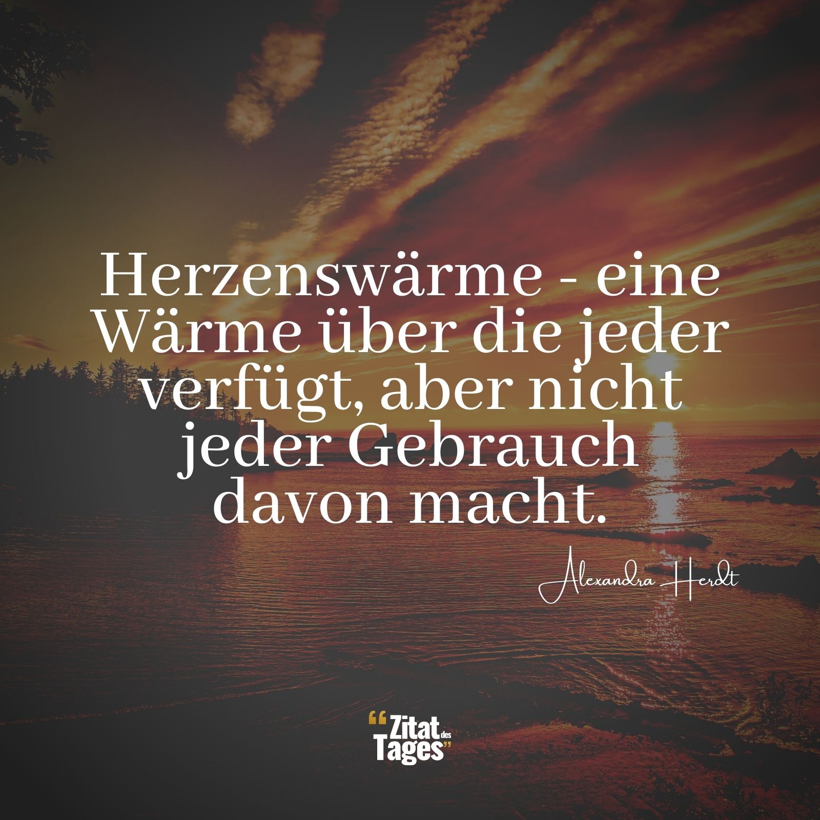 Herzenswärme - eine Wärme über die jeder verfügt, aber nicht jeder Gebrauch davon macht. - Alexandra Herdt