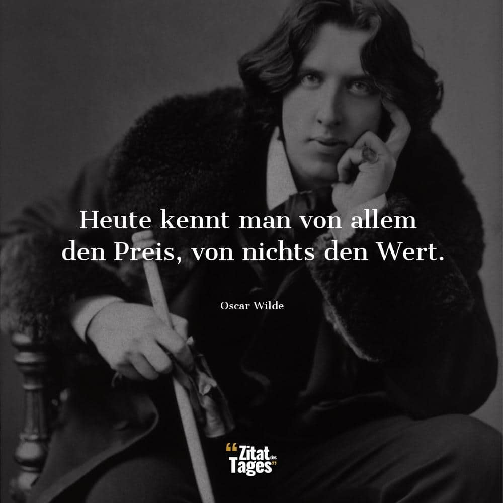 Heute kennt man von allem den Preis, von nichts den Wert. - Oscar Wilde