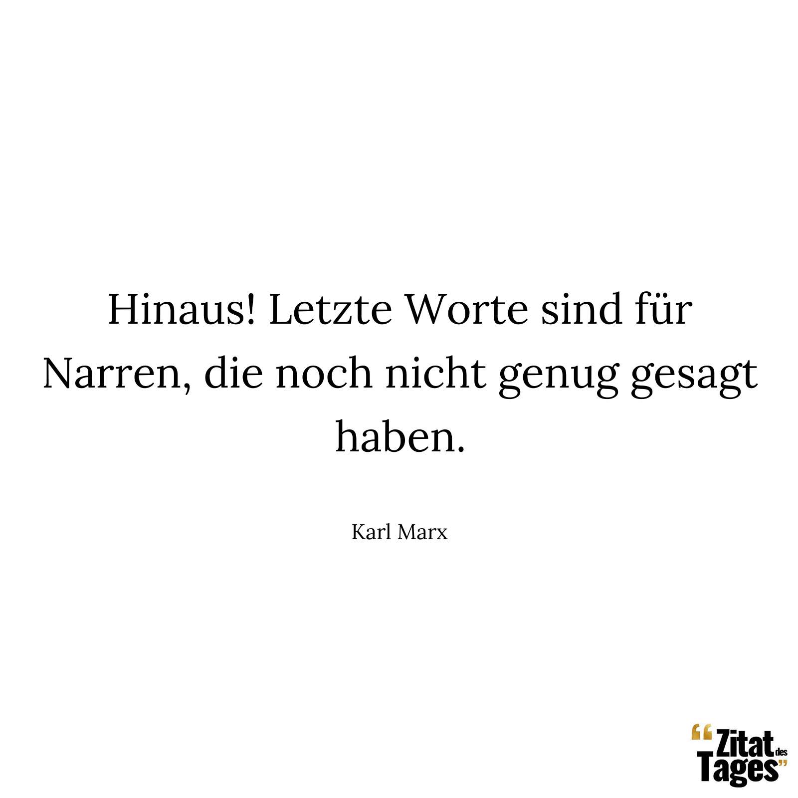 Hinaus! Letzte Worte sind für Narren, die noch nicht genug gesagt haben. - Karl Marx