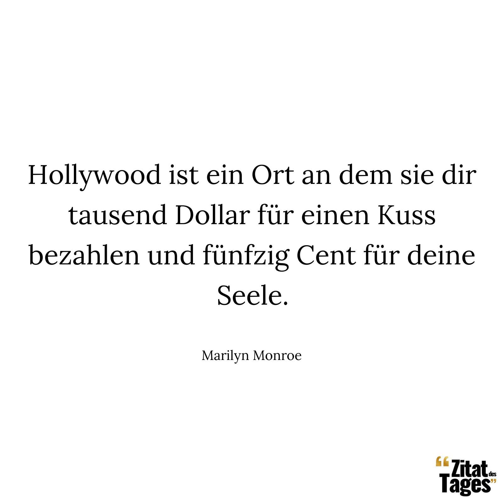 Hollywood ist ein Ort an dem sie dir tausend Dollar für einen Kuss bezahlen und fünfzig Cent für deine Seele. - Marilyn Monroe