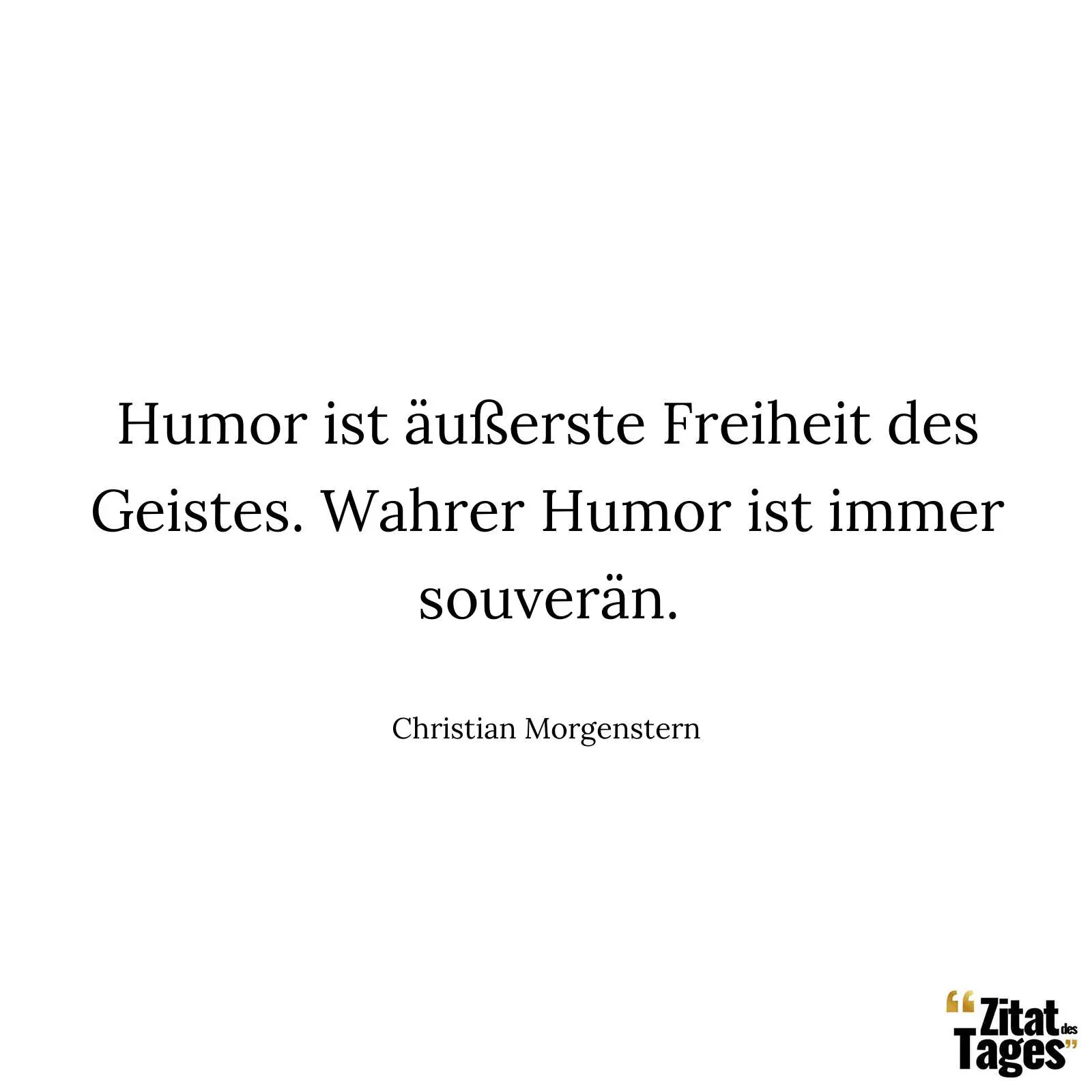 Humor ist äußerste Freiheit des Geistes. Wahrer Humor ist immer souverän. - Christian Morgenstern