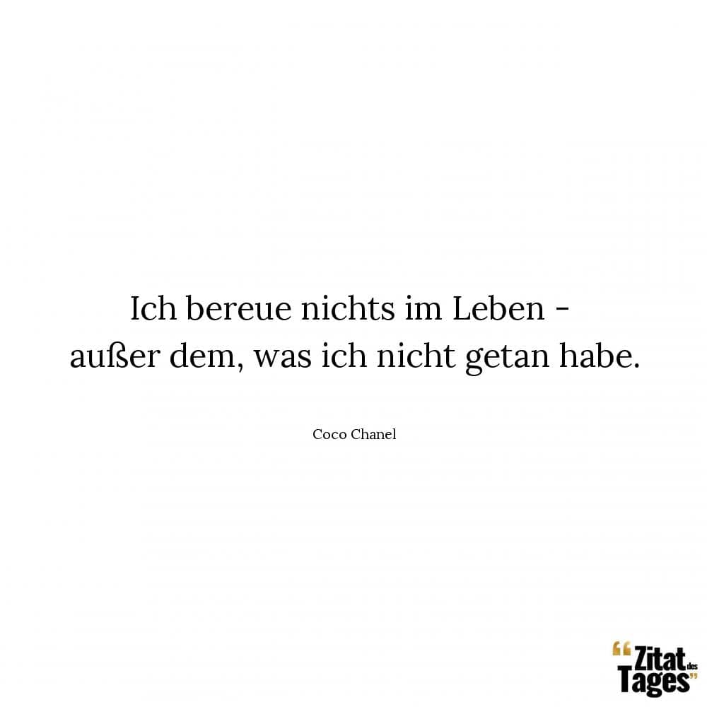 Ich bereue nichts im Leben - außer dem, was ich nicht getan habe. - Coco Chanel