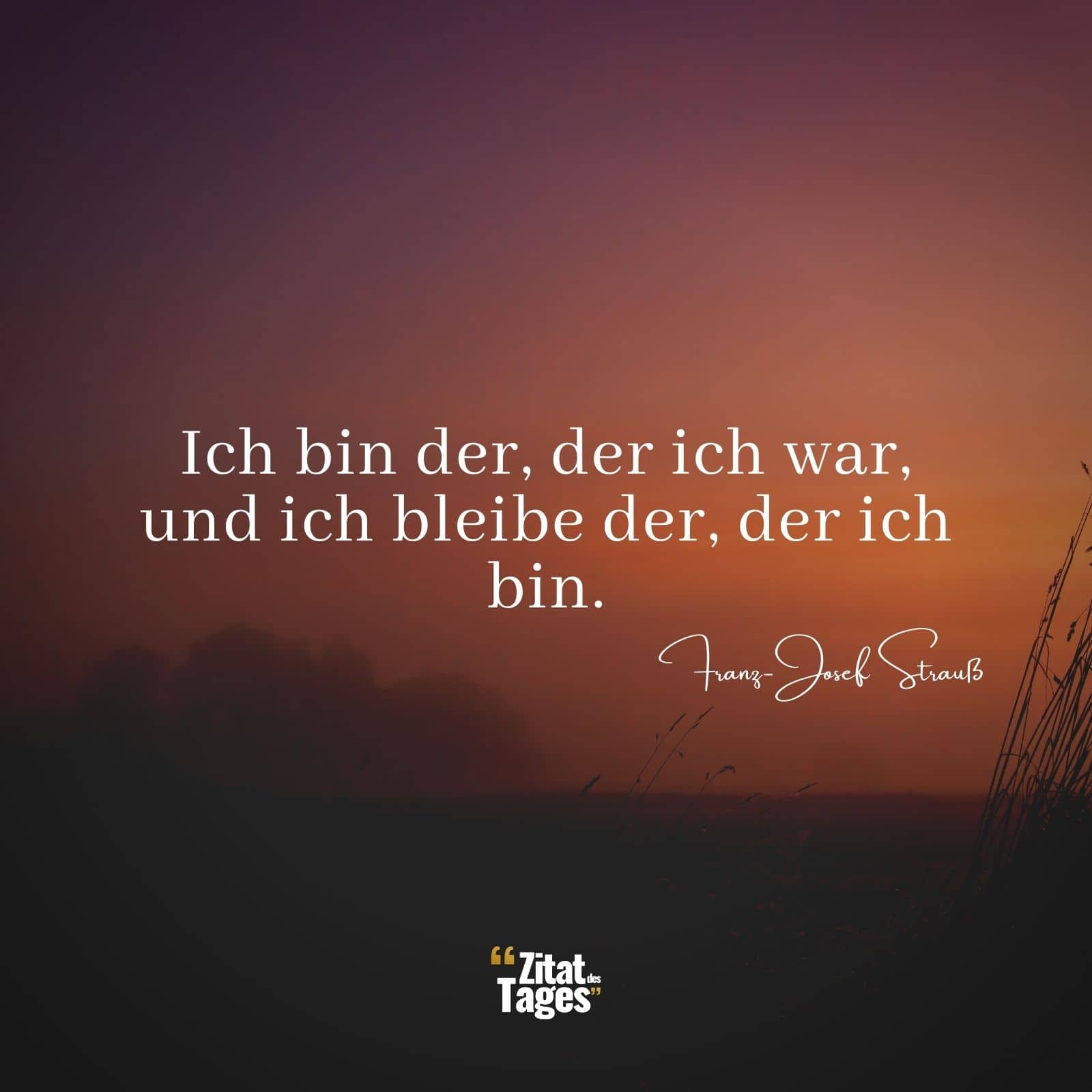 Ich bin der, der ich war, und ich bleibe der, der ich bin. - Franz-Josef Strauß