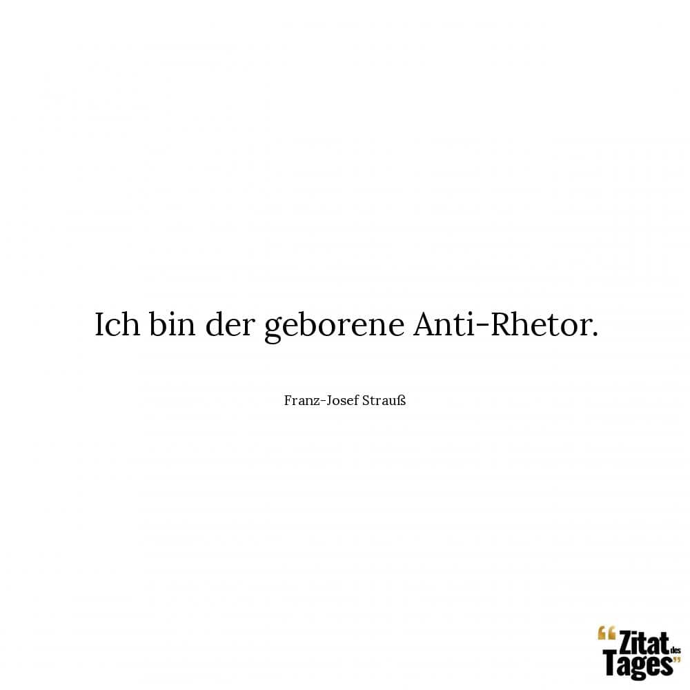 Ich bin der geborene Anti-Rhetor. - Franz-Josef Strauß