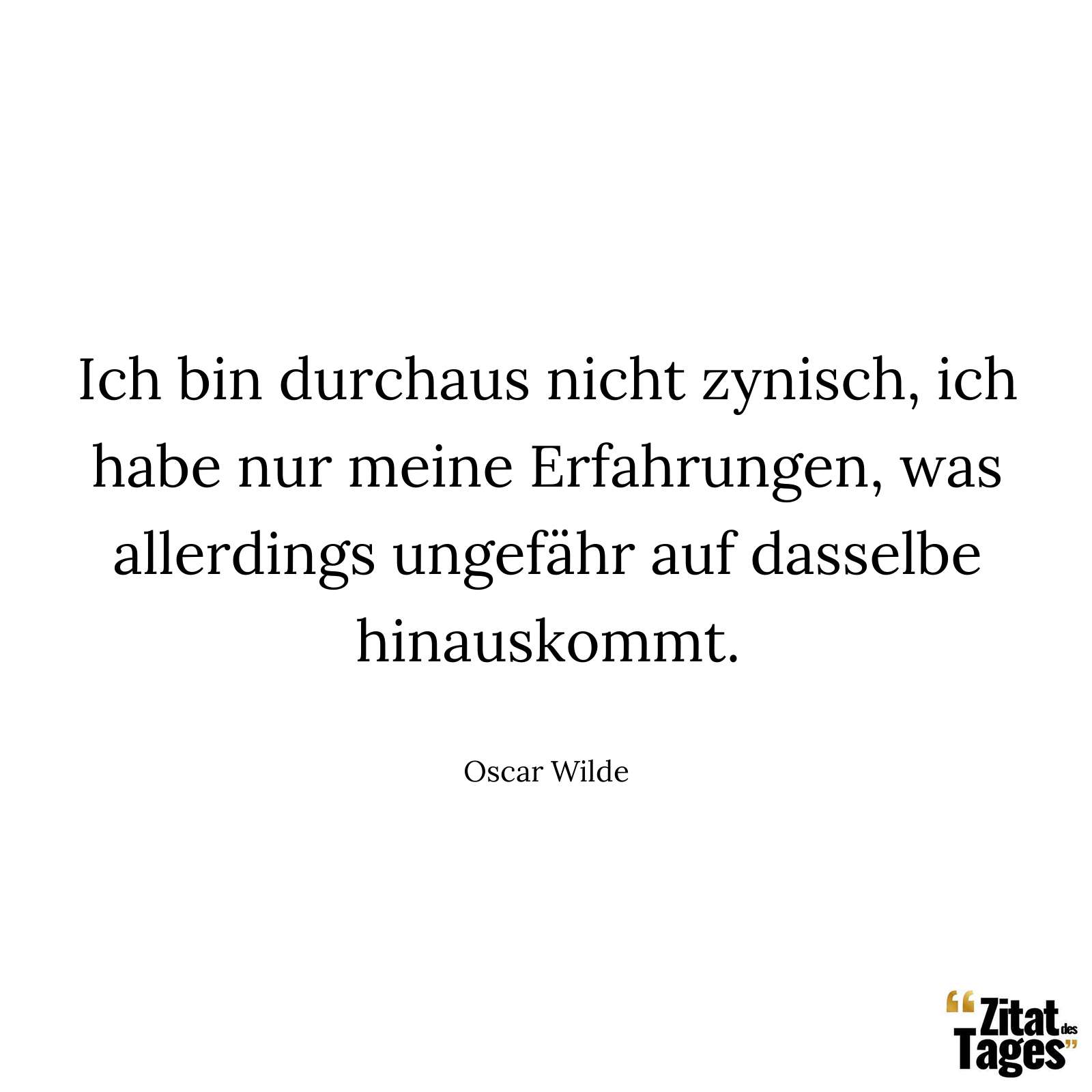 Ich bin durchaus nicht zynisch, ich habe nur meine Erfahrungen, was allerdings ungefähr auf dasselbe hinauskommt. - Oscar Wilde