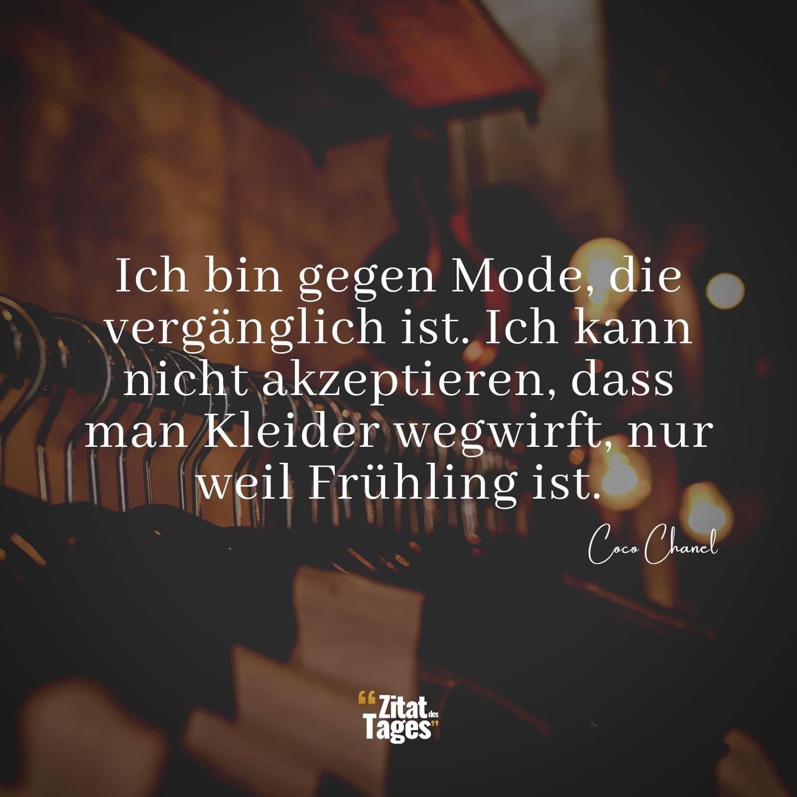 Ich bin gegen Mode, die vergänglich ist. Ich kann nicht akzeptieren, dass man Kleider wegwirft, nur weil Frühling ist. - Coco Chanel