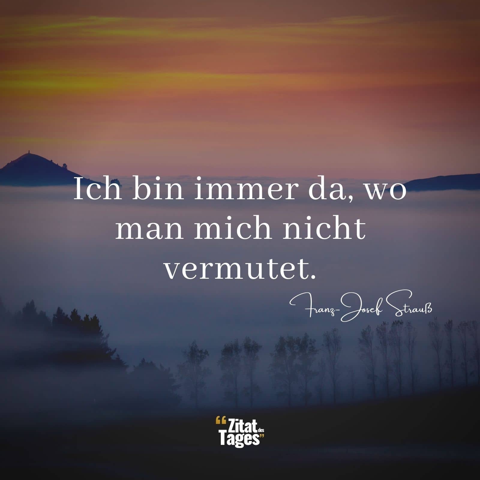 Ich bin immer da, wo man mich nicht vermutet. - Franz-Josef Strauß