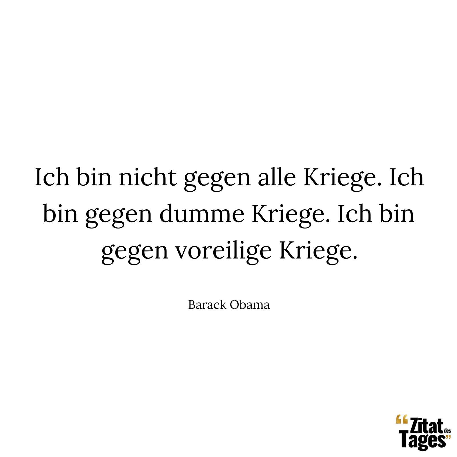 Ich bin nicht gegen alle Kriege. Ich bin gegen dumme Kriege. Ich bin gegen voreilige Kriege. - Barack Obama