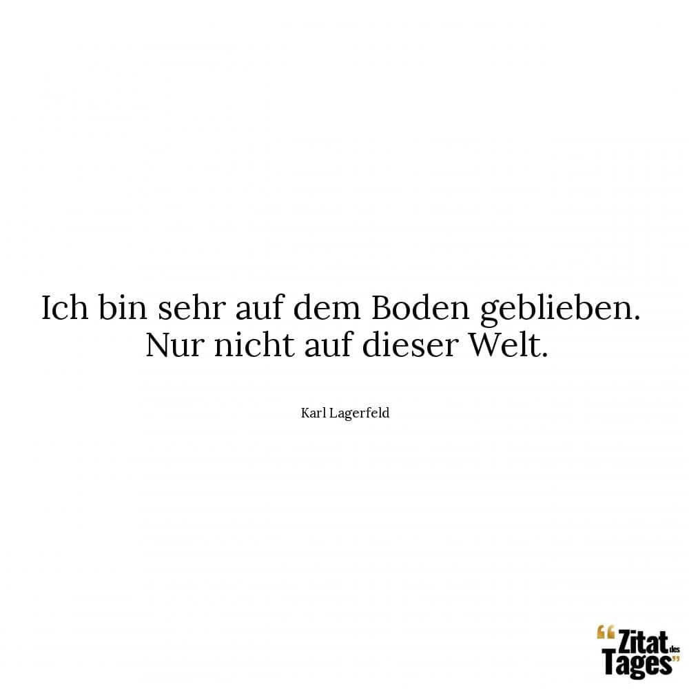 Ich bin sehr auf dem Boden geblieben. Nur nicht auf dieser Welt. - Karl Lagerfeld