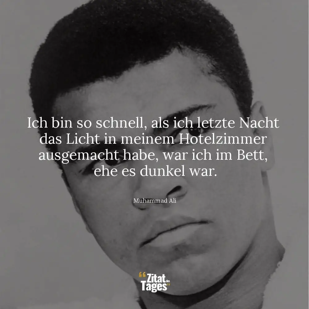 Ich bin so schnell, als ich letzte Nacht das Licht in meinem Hotelzimmer ausgemacht habe, war ich im Bett, ehe es dunkel war. - Muhammad Ali