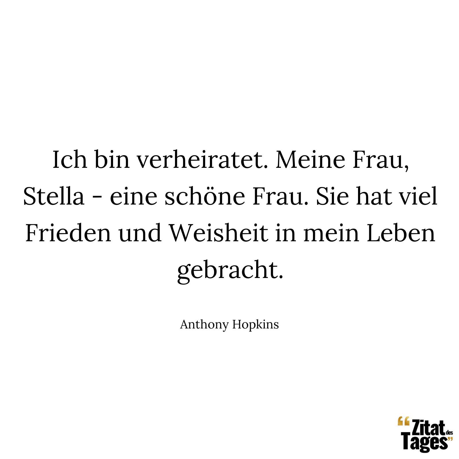 Ich bin verheiratet. Meine Frau, Stella - eine schöne Frau. Sie hat viel Frieden und Weisheit in mein Leben gebracht. - Anthony Hopkins