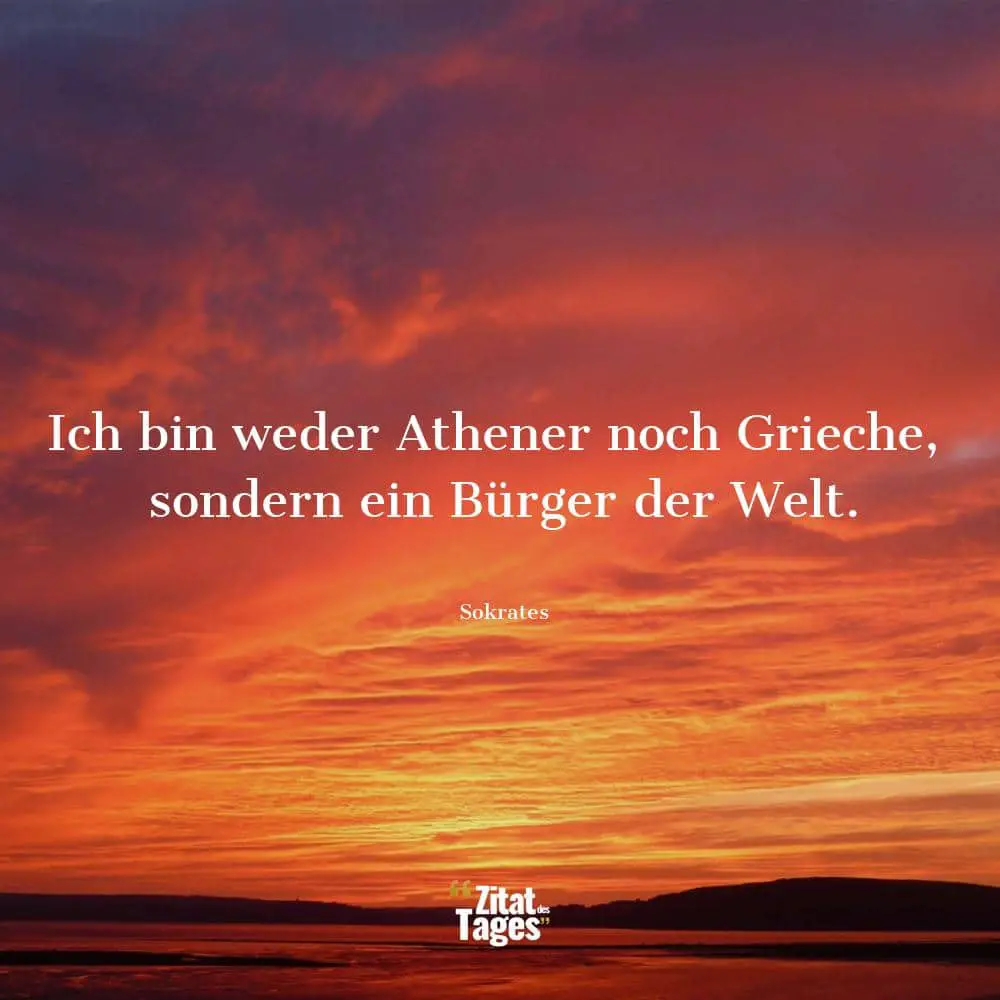 Ich bin weder Athener noch Grieche, sondern ein Bürger der Welt. - Sokrates