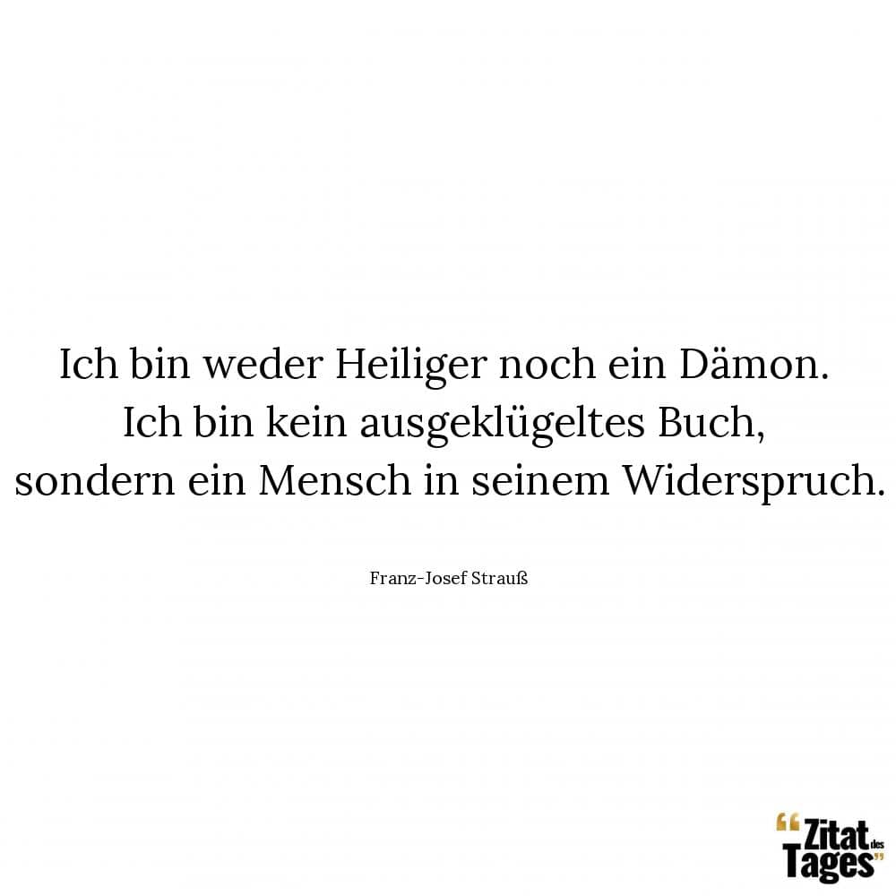 Ich bin weder Heiliger noch ein Dämon. Ich bin kein ausgeklügeltes Buch, sondern ein Mensch in seinem Widerspruch. - Franz-Josef Strauß