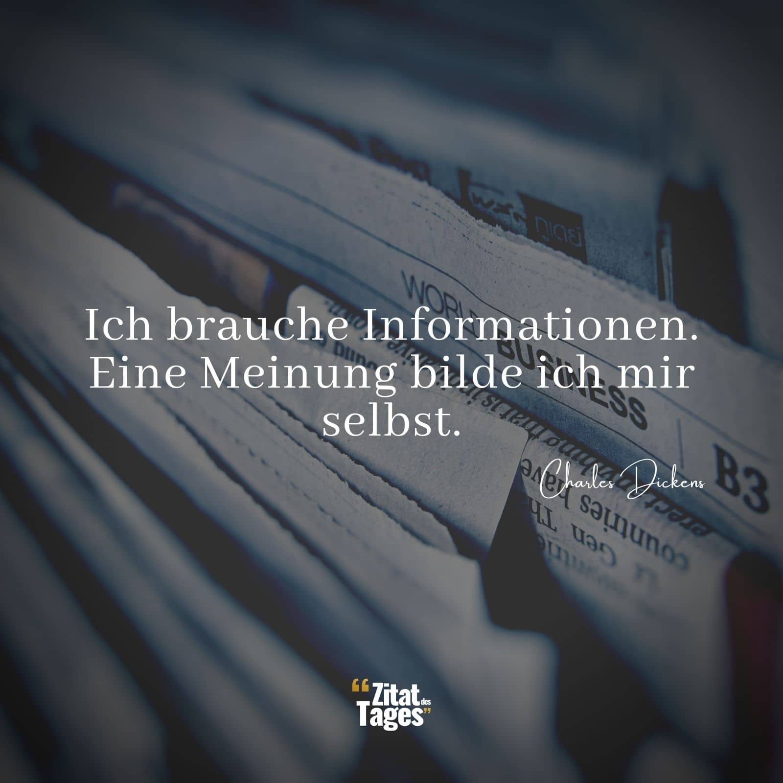 Ich brauche Informationen. Eine Meinung bilde ich mir selbst. - Charles Dickens