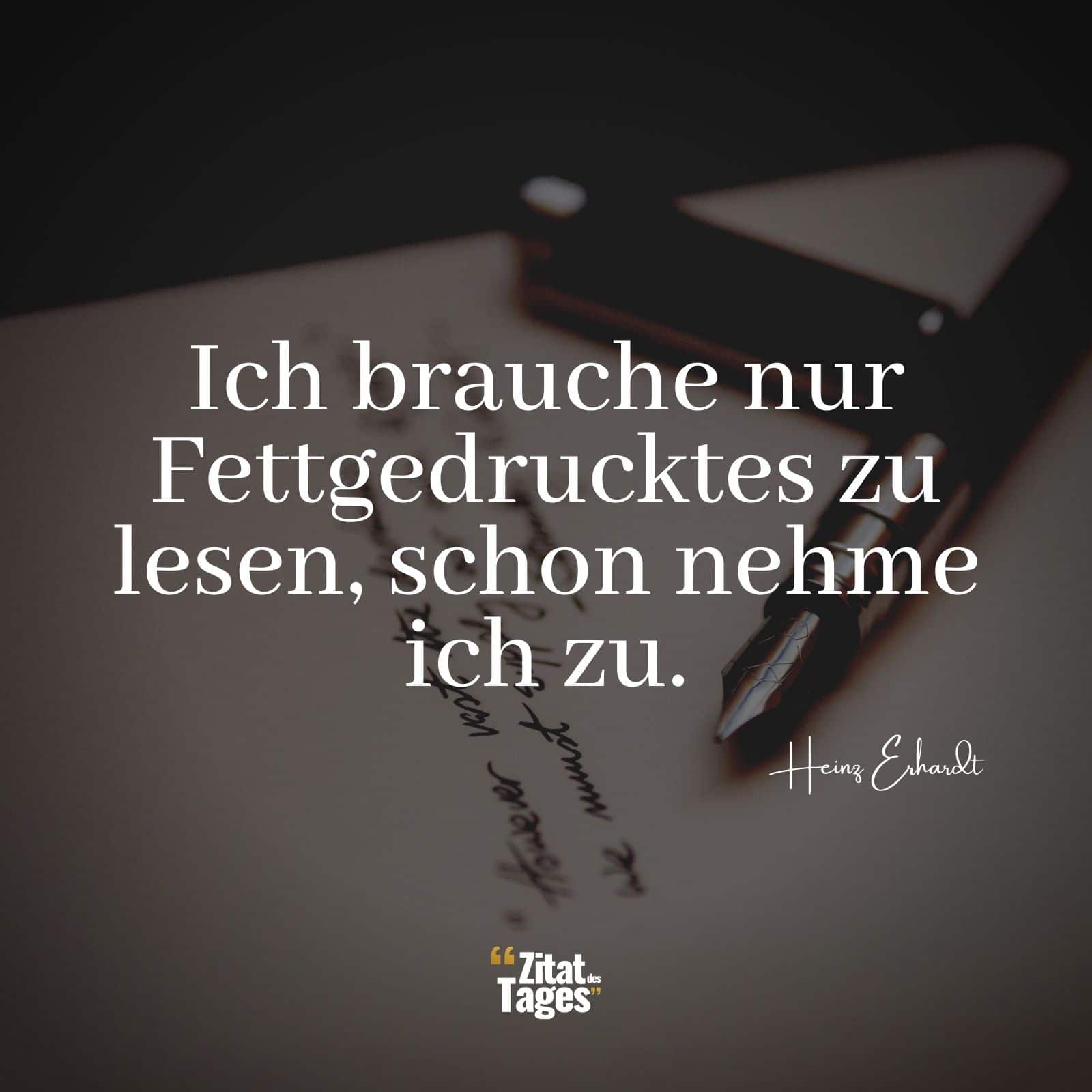 Ich brauche nur Fettgedrucktes zu lesen, schon nehme ich zu. - Heinz Erhardt